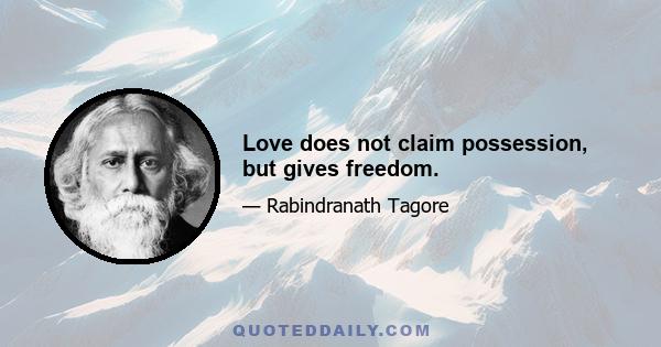 Love does not claim possession, but gives freedom.