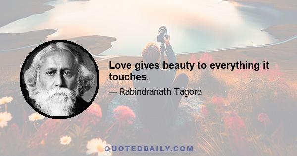 Love gives beauty to everything it touches.