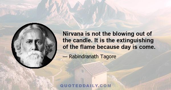 Nirvana is not the blowing out of the candle. It is the extinguishing of the flame because day is come.