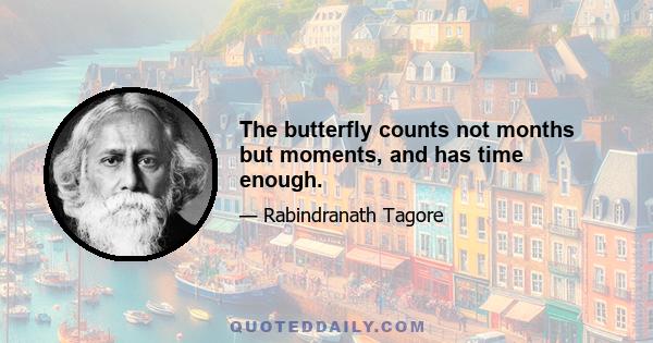 The butterfly counts not months but moments, and has time enough.