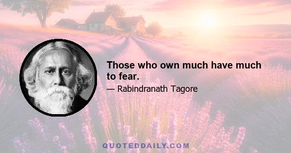 Those who own much have much to fear.