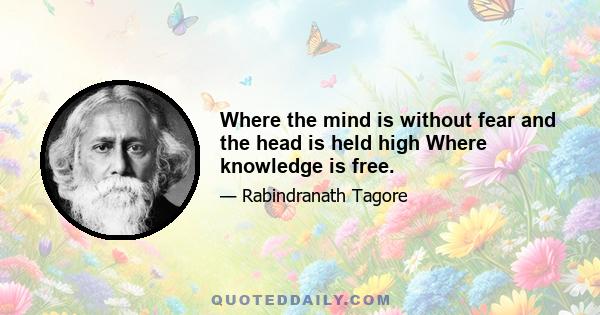 Where the mind is without fear and the head is held high Where knowledge is free.