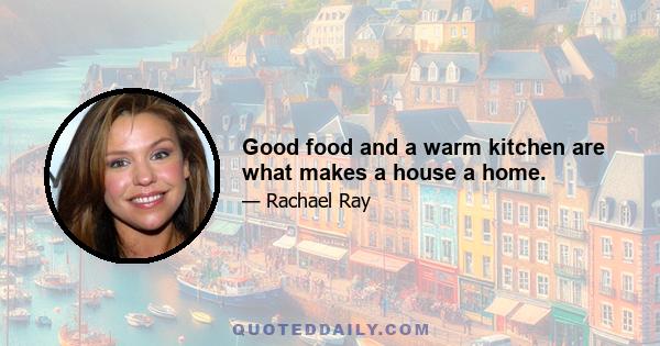 Good food and a warm kitchen are what makes a house a home.