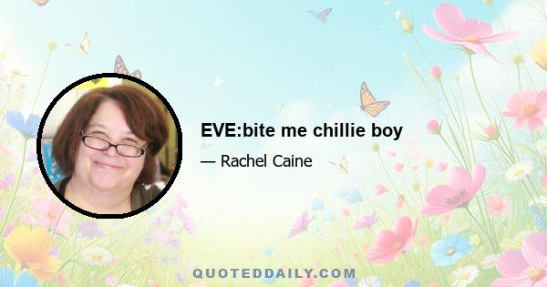 EVE:bite me chillie boy