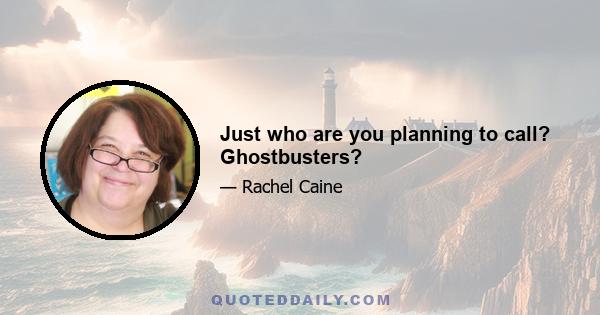 Just who are you planning to call? Ghostbusters?