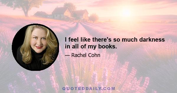 I feel like there's so much darkness in all of my books.