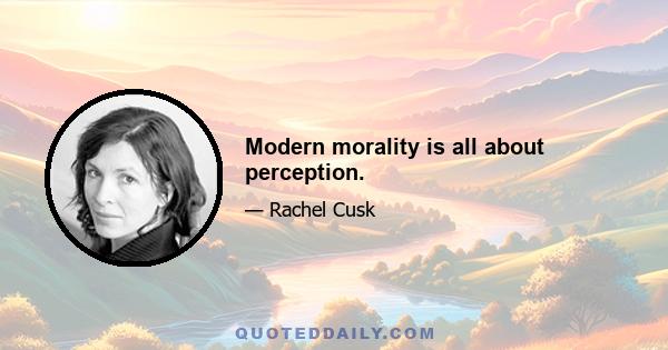 Modern morality is all about perception.