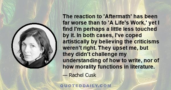 The reaction to 'Aftermath' has been far worse than to 'A Life's Work,' yet I find I'm perhaps a little less touched by it. In both cases, I've coped artistically by believing the criticisms weren't right. They upset