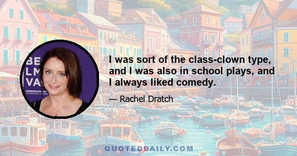 I was sort of the class-clown type, and I was also in school plays, and I always liked comedy.