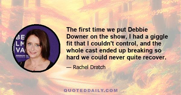 The first time we put Debbie Downer on the show, I had a giggle fit that I couldn't control, and the whole cast ended up breaking so hard we could never quite recover.