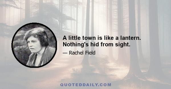 A little town is like a lantern. Nothing's hid from sight.