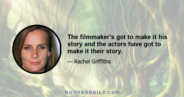 The filmmaker's got to make it his story and the actors have got to make it their story.