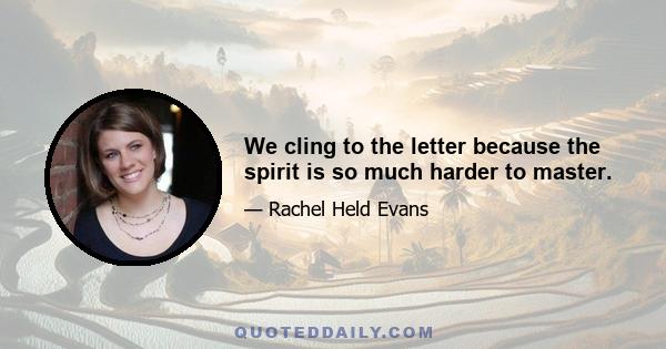 We cling to the letter because the spirit is so much harder to master.