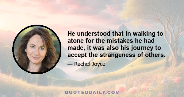 He understood that in walking to atone for the mistakes he had made, it was also his journey to accept the strangeness of others.