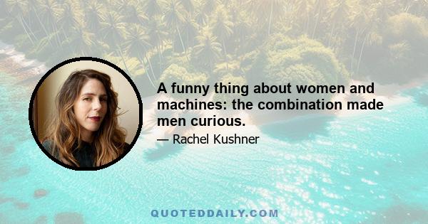 A funny thing about women and machines: the combination made men curious.