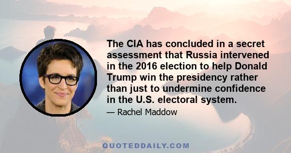 The CIA has concluded in a secret assessment that Russia intervened in the 2016 election to help Donald Trump win the presidency rather than just to undermine confidence in the U.S. electoral system.