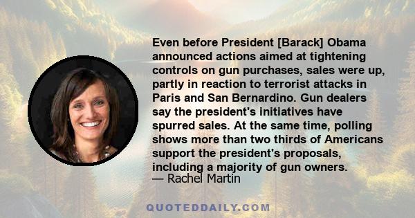 Even before President [Barack] Obama announced actions aimed at tightening controls on gun purchases, sales were up, partly in reaction to terrorist attacks in Paris and San Bernardino. Gun dealers say the president's