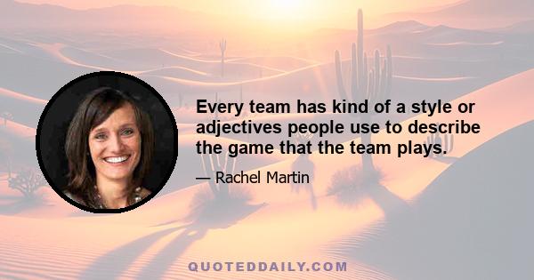 Every team has kind of a style or adjectives people use to describe the game that the team plays.