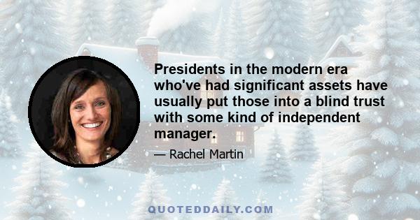 Presidents in the modern era who've had significant assets have usually put those into a blind trust with some kind of independent manager.