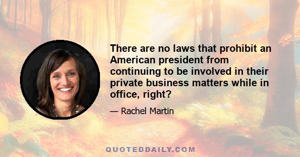 There are no laws that prohibit an American president from continuing to be involved in their private business matters while in office, right?