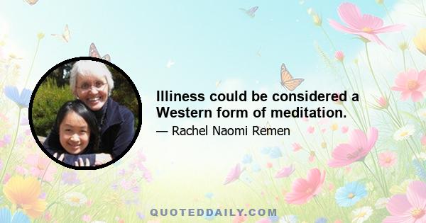 Illiness could be considered a Western form of meditation.