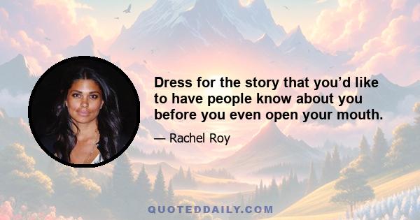 Dress for the story that you’d like to have people know about you before you even open your mouth.