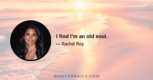 I find I'm an old soul.