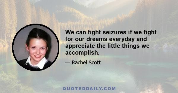 We can fight seizures if we fight for our dreams everyday and appreciate the little things we accomplish.