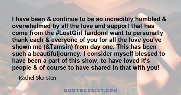 I have been & continue to be so incredibly humbled & overwhelmed by all the love and support that has come from the #LostGirl fandomI want to personally thank each & everyone of you for all the love you've shown me