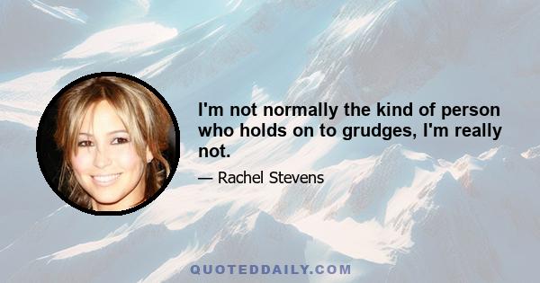 I'm not normally the kind of person who holds on to grudges, I'm really not.