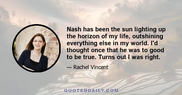 Nash has been the sun lighting up the horizon of my life, outshining everything else in my world. I'd thought once that he was to good to be true. Turns out I was right.