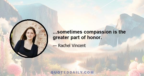 ...sometimes compassion is the greater part of honor.