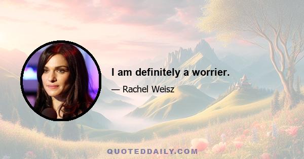 I am definitely a worrier.