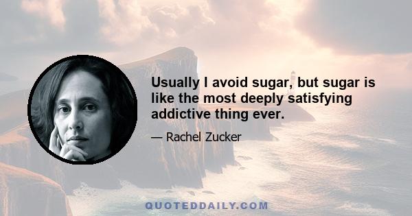 Usually I avoid sugar, but sugar is like the most deeply satisfying addictive thing ever.