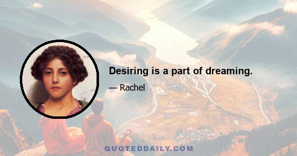 Desiring is a part of dreaming.