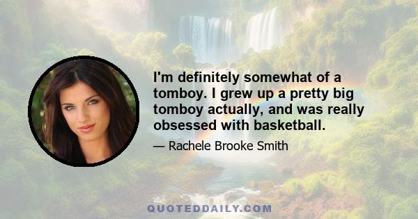 I'm definitely somewhat of a tomboy. I grew up a pretty big tomboy actually, and was really obsessed with basketball.