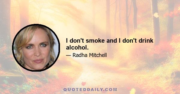 I don't smoke and I don't drink alcohol.