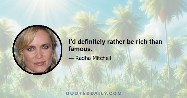 I'd definitely rather be rich than famous.