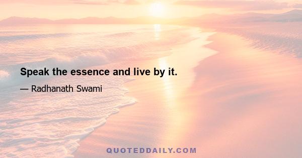 Speak the essence and live by it.