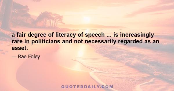 a fair degree of literacy of speech ... is increasingly rare in politicians and not necessarily regarded as an asset.