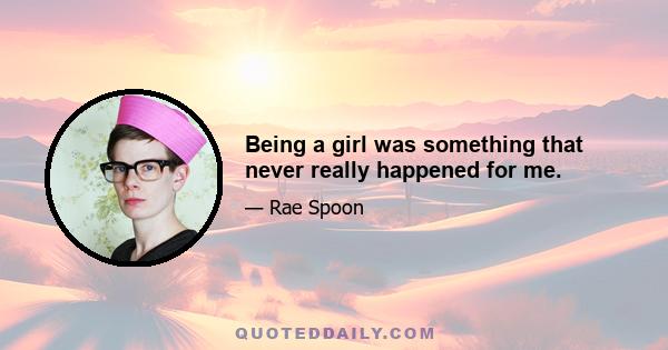 Being a girl was something that never really happened for me.