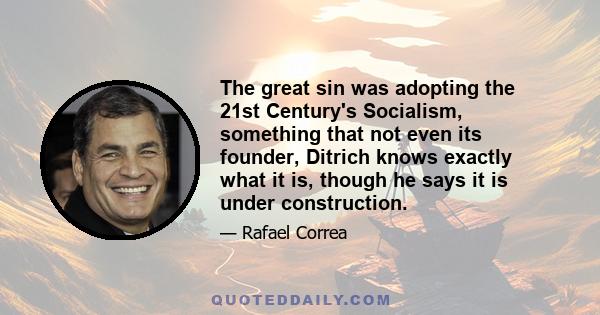 The great sin was adopting the 21st Century's Socialism, something that not even its founder, Ditrich knows exactly what it is, though he says it is under construction.