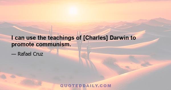 I can use the teachings of [Charles] Darwin to promote communism.