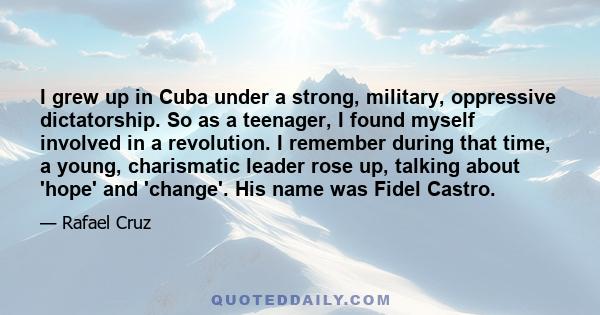 I grew up in Cuba under a strong, military, oppressive dictatorship. So as a teenager, I found myself involved in a revolution. I remember during that time, a young, charismatic leader rose up, talking about 'hope' and