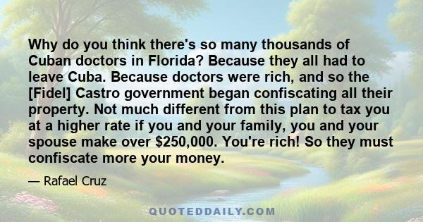 Why do you think there's so many thousands of Cuban doctors in Florida? Because they all had to leave Cuba. Because doctors were rich, and so the [Fidel] Castro government began confiscating all their property. Not much 