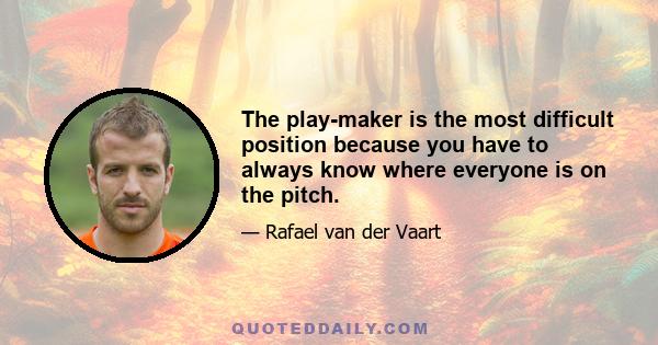 The play-maker is the most difficult position because you have to always know where everyone is on the pitch.