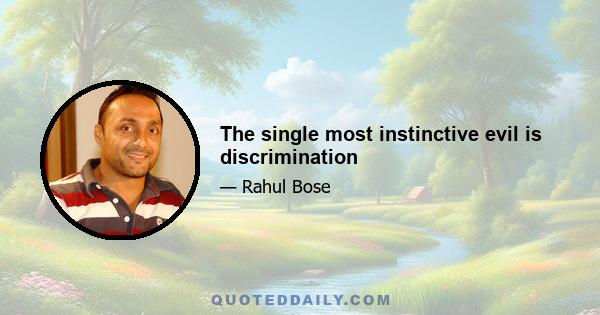 The single most instinctive evil is discrimination