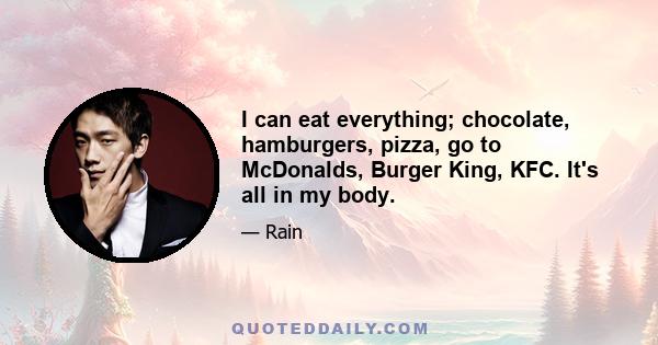 I can eat everything; chocolate, hamburgers, pizza, go to McDonalds, Burger King, KFC. It's all in my body.