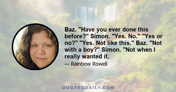 Baz. Have you ever done this before? Simon. Yes. No. Yes or no? Yes. Not like this. Baz. Not with a boy? Simon. Not when I really wanted it.