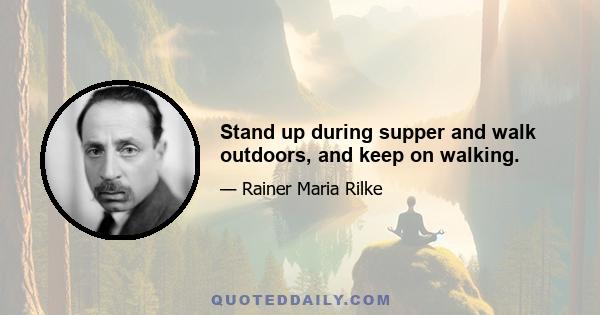 Stand up during supper and walk outdoors, and keep on walking.